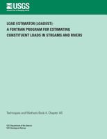Load Estimator (LOADEST): A FORTRAN Program for Estimating Constituent Loads in Streams and Rivers 1497329841 Book Cover