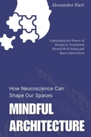 Mindful Architecture: How Neuroscience Can Shape Our Spaces: Unleashing the Power of Design to Transform Mental Well-being and Space Innovation B0FSLMFV3S Book Cover