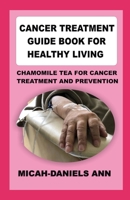 CANCER TREATMENT GUIDE BOOK FOR HEALTHY LIVING: CHAMOMILE TEA FOR CANCER TREATMENT AND PREVENTION B09YNFRPX6 Book Cover