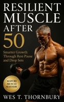 Resilient Muscle After 50: Smarter Growth Through Rest–Pause and Drop Sets: Build lasting power, protect joints, and master rest–pause and drop-set training tailored to mature performance B0FVSWTSVB Book Cover