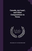 Canada, My Land; And Other Compositions in Verse. 9354594751 Book Cover