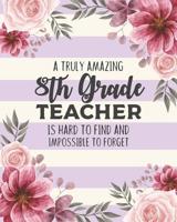 A Truly Amazing 8th Grade Teacher Is Hard To Find And Impossible To Forget: Floral Dot Grid Notebook and Appreciation Gift for Eighth Grade Teachers 1079551697 Book Cover