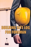 Building Site Log for Foreman: Perfect Gift Idea for Foremen or Site Manager Construction Site Daily Tracker to Record Workforce, Tasks, Schedules, Construction Daily Report and Many More 3986082379 Book Cover