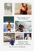 The Truth Is in the Pebbles: Exploration, Family, and Christian Science 0989042227 Book Cover