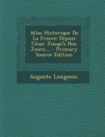 Atlas Historique de la France Depuis C�sar Jusqu'� Nos Jours... 1015626785 Book Cover