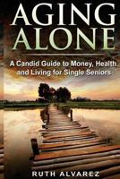 Aging Alone: A Candid Guide to Money, Health and Living for Single Seniors 1548958476 Book Cover