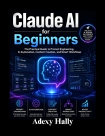 Claude AI for Beginners: The Practical Guide to Prompt Engineering, AI Automation, Content Creation, and Smart Workflows B0GZZWDH11 Book Cover