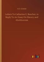 Letters To Catherine E. Beecher, In Reply To An Essay On Slavery And Abolitionism 1979444595 Book Cover