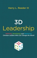 3D Leadership: Defining, Developing and Deploying Christian Leaders Who Can Change the World 1527101568 Book Cover