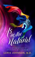 As in the Natural: The Art and Science of Birthing Your Dream 0999263390 Book Cover