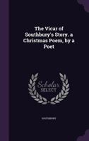 The Vicar of Southbury's Story. a Christmas Poem, by a Poet 1340929082 Book Cover