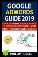 GOOGLE ADWORDS GUIDE 2019: Essential Tips, Tricks & Hacks From Adwords Experts You Need To Know To Mastering Google Adwords Fast With Proven Strategies In Just 24 Hours! 1796801844 Book Cover