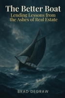 The Better Boat: Lessons from the Ashes of Real Estate: A Lender’s Guide For The Rest Of Us B0FF3KK4GK Book Cover