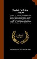 Hertslet's China Treaties: Treaties, &c. Between Great Britain and China; and Between China and Foreign Powers; and Orders in Council, Rules, ... in China. in Force On the 1St January, B0BPYXMS71 Book Cover