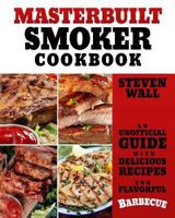 Masterbuilt Smoker Cookbook: An Unofficial Guide with Delicious Recipes for Flavorful Barbeque 1979550085 Book Cover