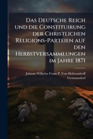 Das Deutsche Reich und die Constituirung der Christlichen Religions-Parteien auf den Herbstversammlungen im Jahre 1871 114802283X Book Cover