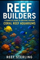 Reef Builders: A Complete Guide to Creating Thriving Coral Reef Aquariums: Transform Your Living Room into a Living Reef. B0F7GGT5V7 Book Cover