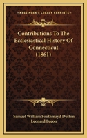 Contributions to the ecclesiastical history of Connecticut; 0548831424 Book Cover