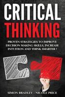 Critical Thinking: Proven Strategies To Improve Decision Making Skills, Increase Intuition And Think Smarter 153529910X Book Cover