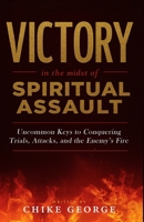Victory in the Midst of Spiritual Assault: Uncommon Keys to Conquering Trials, Attacks, and the Enemy’s Fire B0FJ2MTVRD Book Cover