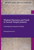 Wisdom Discourse and Torah in Second Temple Judaism : Challenging the Integration Paradigm 162837778X Book Cover