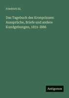 Das Tagebuch des Kronprinzen: Aussprüche, Briefe und andere Kundgebungen, 1831-l886 3563957673 Book Cover