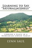 Learning to Say "Satoraljaujhely": Finding a Place in a Hungarian Jewish Family 1884106099 Book Cover