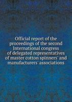 Official Report of the Proceedings of the Second International Congress of Delegated Representatives of Master Cotton Spinners' and Manufacturers' Associations 5518602081 Book Cover