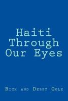 Haiti Through Our Eyes: Mission Trip October 5-12, 2013 1493664794 Book Cover