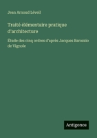 Traité élémentaire pratique d'architecture: Étude des cinq ordres d'après Jacques Barozzio de Vignole (French Edition) 3388671583 Book Cover