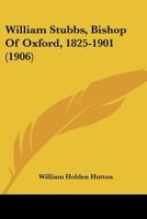 William Stubbs, Bishop of Oxford, 1825-1901 (from the Letters of William Stubbs) 0548704570 Book Cover