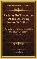 An Essay On The Culture Of The Observing Powers Of Children: Especially In Connection With The Study Of Botany 1104013835 Book Cover