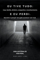 Eu Tive Tudo: Casa, família, dinheiro, companhia e reconhecimento. E EU PERDI. Descubra o porquê. Isso pode acontecer com você. B0CB9SM99S Book Cover