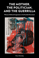 The Mother, the Politician, and the Guerrilla: Women's Political Imagination in the Kurdish Movement 153150552X Book Cover