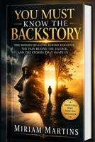 YOU MUST KNOW THE BACK STORY: The Hidden Reasons Behind Behavior, the Pain Behind the Silence, and the Stories That Shape Us B0H46D3R8B Book Cover