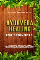 Ayurveda Healing for Beginners: Ayurvedic Home Remedies From The Most Antique Healing Tradi-tions. The Easiest Guide To Ancient Wisdom And Ayurvedic Medicine Rituals B084QHPGQG Book Cover