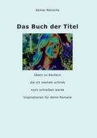 Das Buch der Titel: Ideen zu Büchern, die ich niemals schrieb noch schreiben werde. Inspirationen für deine Romane 375629482X Book Cover