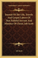 Journal Of The Life, Travels And Gospel Labors Of That Faithful Servant And Minister Of Christ, Job Scott 0548286884 Book Cover