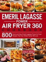 Emeril Lagasse Power Air Fryer 360 Cookbook: 800 Quick and Easy Emeril Lagasse Power Air Fryer Recipes That Your Whole Family Will Love 1637332041 Book Cover