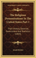 The Religious Denominations In The United States Part 1: Their History, Doctrine, Government And Statistics 1167252632 Book Cover