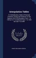 Interpolation Tables: Or, Multiplication Tables Of Decimal Fractions, Giving The Products To The Nearest Unit Of All Numbers From 1 To 100 By 0.01 To 0.99 And From 1 To 1000 By 0.001 To 0.999 1340430940 Book Cover