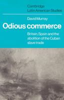 Odious Commerce: Britain, Spain and the Abolition of the Cuban Slave Trade (Cambridge Latin American Studies) 0521524695 Book Cover