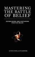 Mastering the Battle of Belief: Establishing and Sustaining Positive Belief 1525547739 Book Cover