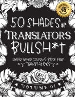 50 Shades of Translators Bullsh*t: Swear Word Coloring Book For Translators: Funny gag gift for Translators w/ humorous cusses & snarky sayings Transl B08RZG7HFM Book Cover