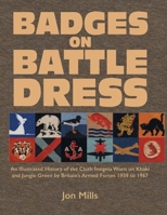 Badges on Battle Dress: An Illustrated History of the Cloth Insignia Worn on Khaki and Jungle Green by Britain's Armed Forces 1939 to 1967 Volume 1 1474543081 Book Cover
