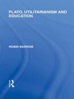 Plato, Utilitarianism and Education (International Library of the Philosophy of Education Volume 3) 0415562503 Book Cover