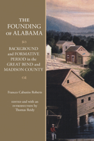The Founding of Alabama: Background and Formative Period in the Great Bend and Madison County 0817361200 Book Cover