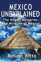 Mexico Unexplained: The Magic, Mysteries and Miracles of Mexico 1979049041 Book Cover