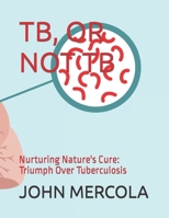 TB, OR NOT TB: Nurturing Nature's Cure: Triumph Over Tuberculosis B0CGYTST3Z Book Cover