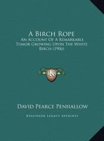 A Birch Rope: An Account Of A Remarkable Tumor Growing Upon The White Birch 1166399281 Book Cover